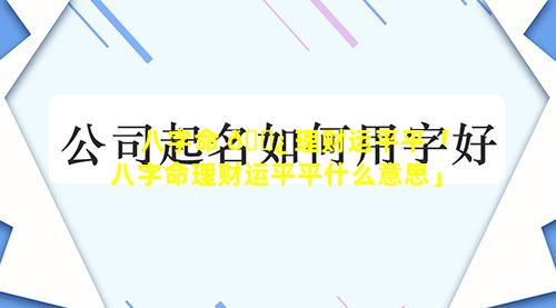 八字命 🌿 理财运平平「八字命理财运平平什么意思」